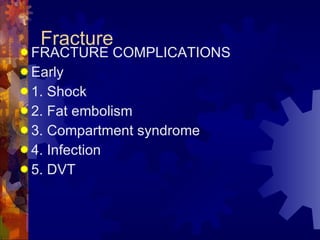 Fracture FRACTURE COMPLICATIONS Early 1. Shock 2. Fat embolism 3. Compartment syndrome 4. Infection  5. DVT 