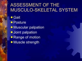 ASSESSMENT OF THE MUSCULO-SKELETAL SYSTEM Gait Posture Muscular palpation Joint palpation Range of motion Muscle strength 