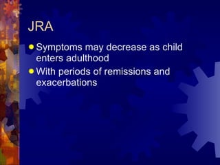 JRA Symptoms may decrease as child enters adulthood With periods of remissions and exacerbations 