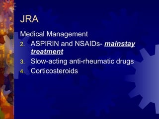 JRA Medical Management ASPIRIN and NSAIDs-  mainstay treatment Slow-acting anti-rheumatic drugs Corticosteroids 