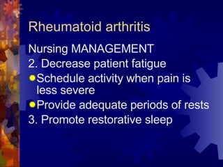 Rheumatoid arthritis Nursing MANAGEMENT 2. Decrease patient fatigue Schedule activity when pain is less severe Provide adequate periods of rests 3. Promote restorative sleep 