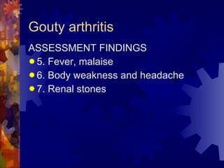 Gouty arthritis ASSESSMENT FINDINGS 5. Fever, malaise 6. Body weakness and headache 7. Renal stones 