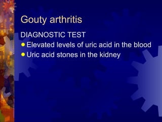 Gouty arthritis DIAGNOSTIC TEST Elevated levels of uric acid in the blood Uric acid stones in the kidney 