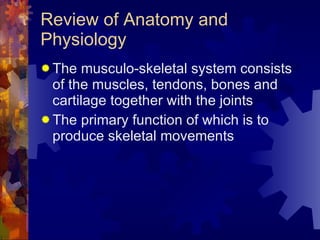 Review of Anatomy and Physiology <ul><li>The musculo-skeletal system consists of the muscles, tendons, bones and cartilage...