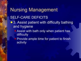 Nursing Management <ul><li>SELF-CARE DEFICITS </li></ul><ul><li>3. Assist patient with difficulty bathing and hygiene </li...