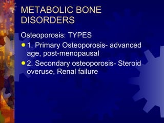 METABOLIC BONE DISORDERS <ul><li>Osteoporosis: TYPES </li></ul><ul><li>1. Primary Osteoporosis- advanced age, post-menopau...