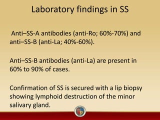 Laboratory findings in SS
Anti–SS-A antibodies (anti-Ro; 60%-70%) and
anti–SS-B (anti-La; 40%-60%).
Anti–SS-B antibodies (...
