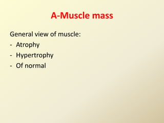A-Muscle mass
General view of muscle:
- Atrophy
- Hypertrophy
- Of normal
 