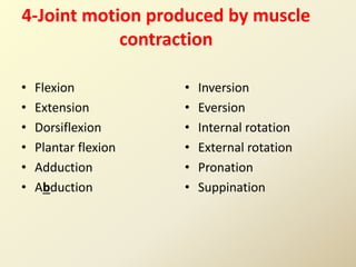 4-Joint motion produced by muscle
contraction
• Flexion
• Extension
• Dorsiflexion
• Plantar flexion
• Adduction
• Abduction
• Inversion
• Eversion
• Internal rotation
• External rotation
• Pronation
• Suppination
 