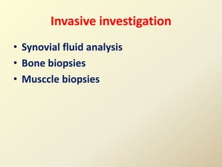 Invasive investigation
• Synovial fluid analysis
• Bone biopsies
• Musccle biopsies
 