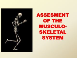 ASSESMENT
OF THE
MUSCULO-
SKELETAL
SYSTEM
 