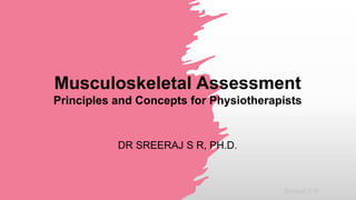 Sreeraj S R
Musculoskeletal Assessment
Principles and Concepts for Physiotherapists
DR SREERAJ S R, PH.D.
 