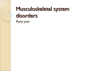 Musculoskeletal systemMusculoskeletal system
disordersdisorders
Reny jose
 