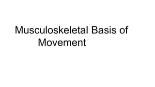 Musculoskeletal Basis of
Movement
 