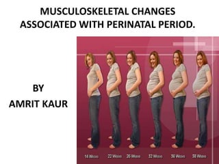 MUSCULOSKELETAL CHANGES
ASSOCIATED WITH PERINATAL PERIOD.
BY
AMRIT KAUR
 