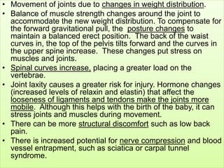 • Movement of joints due to changes in weight distribution.
• Balance of muscle strength changes around the joint to
accom...