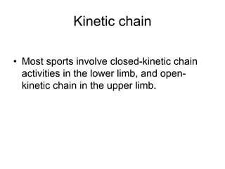 Kinetic chain
• Most sports involve closed-kinetic chain
activities in the lower limb, and open-
kinetic chain in the upper limb.
 