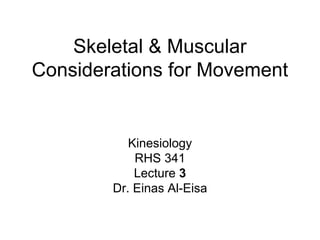 Skeletal & Muscular
Considerations for Movement
Kinesiology
RHS 341
Lecture 3
Dr. Einas Al-Eisa
 