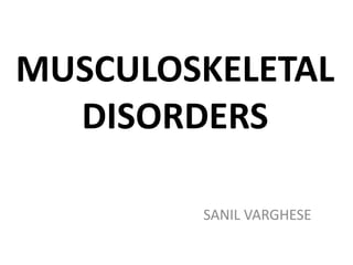 MUSCULOSKELETAL
DISORDERS
SANIL VARGHESE

 