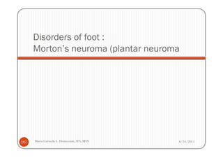 Disorders of foot :
      Morton’s neuroma (plantar neuroma




107   Maria Carmela L. Domocmat, RN, MSN   8/24/2011
 