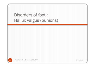Disorders of foot :
     Hallux valgus (bunions)




65   Maria Carmela L. Domocmat, RN, MSN   8/24/2011
 
