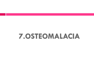 7.OSTEOMALACIA
 