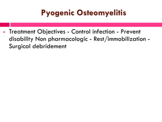 Pyogenic Osteomyelitis
 Treatment Objectives - Control infection - Prevent
disability Non pharmacologic - Rest/immobilization -
Surgical debridement
 
