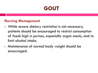 GOUT
Nursing Management
 In an acute episode of gouty arthritis, pain
management is essential.
 During the intercritical...