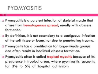 Predisposing factors for pyomyositis
 Immunodeficiency; HIV infection, diabetes mellitus,
malignancy, cirrhosis, renal in...