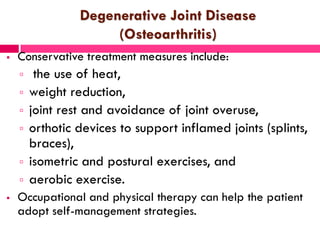 Degenerative Joint Disease
(Osteoarthritis)
 Conservative treatment measures include:
 the use of heat,
 weight reducti...