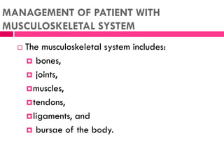 MANAGEMENT OF PATIENT WITH
MUSCULOSKELETAL SYSTEM
 The musculoskeletal system includes:
 bones,
 joints,
muscles,
ten...