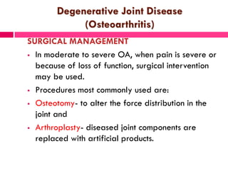 Degenerative Joint Disease
(Osteoarthritis)
SURGICAL MANAGEMENT
 In moderate to severe OA, when pain is severe or
because...