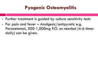 Pyogenic Osteomyelitis
 Further treatment is guided by culture sensitivity tests
 For pain and fever – Analgesic/antipyr...