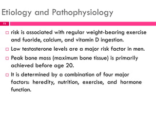 Etiology and Pathophysiology
 risk is associated with regular weight-bearing exercise
and fuoride, calcium, and vitamin D...