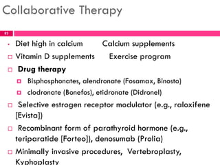 Collaborative Therapy
• Diet high in calcium Calcium supplements
 Vitamin D supplements Exercise program
 Drug therapy
...