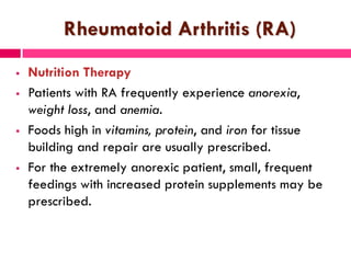 Rheumatoid Arthritis (RA)
 Nutrition Therapy
 Patients with RA frequently experience anorexia,
weight loss, and anemia.
...