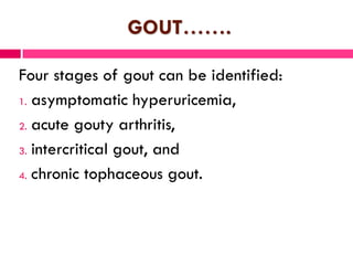 GOUT………..
 The subsequent development of gout is directly related
to the duration and magnitude of the hyperuricemia.
 T...