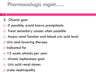 Pharmacologic mgmt.….
 Allopurinol, 100 mg P.O. daily.
 - Increase monthly by 100mg according to uric acid
blood levels ...