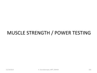 MUSCLE STRENGTH / POWER TESTING
11/14/2019 K. Soundararajan, MPT, SRIHER 102
 