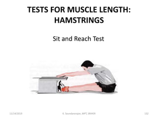 TESTS FOR MUSCLE LENGTH:
HAMSTRINGS
Sit and Reach Test
11/14/2019 K. Soundararajan, MPT, SRIHER 132
 
