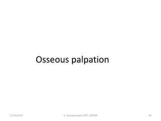 Osseous palpation
11/14/2019 K. Soundararajan, MPT, SRIHER 69
 