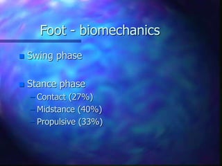 Foot - biomechanics
 Swing phase
 Stance phase
– Contact (27%)
– Midstance (40%)
– Propulsive (33%)
 