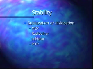 Stability
 Subluxation or dislocation
– MCP
– Radioulnar
– subtalar
– MTP
 