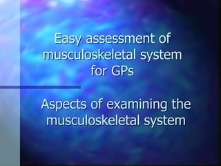 Easy assessment of
musculoskeletal system
for GPs
Aspects of examining the
musculoskeletal system
 