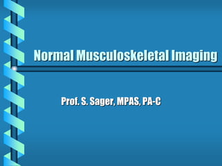 Normal Musculoskeletal Imaging


    Prof. S. Sager, MPAS, PA-C
 
