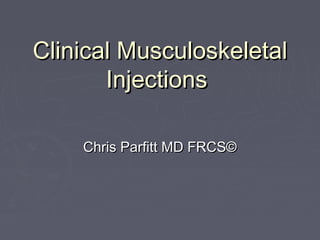 Clinical MusculoskeletalClinical Musculoskeletal
InjectionsInjections
Chris Parfitt MD FRCS©Chris Parfitt MD FRCS©
 