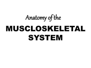 MUSCLOSKELETAL
SYSTEM
Anatomy of the
 