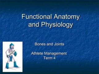Functional AnatomyFunctional Anatomy
and Physiologyand Physiology
Bones and JointsBones and Joints
Athlete ManagementAthlete Management
Term 4Term 4
 