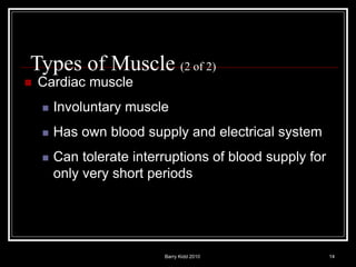 Barry Kidd 2010 14
Types of Muscle (2 of 2)
 Cardiac muscle
 Involuntary muscle
 Has own blood supply and electrical system
 Can tolerate interruptions of blood supply for
only very short periods
 