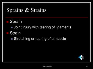 Barry Kidd 2010 16
Sprains & Strains
 Sprain
 Joint injury with tearing of ligaments
 Strain
 Stretching or tearing of a muscle
 